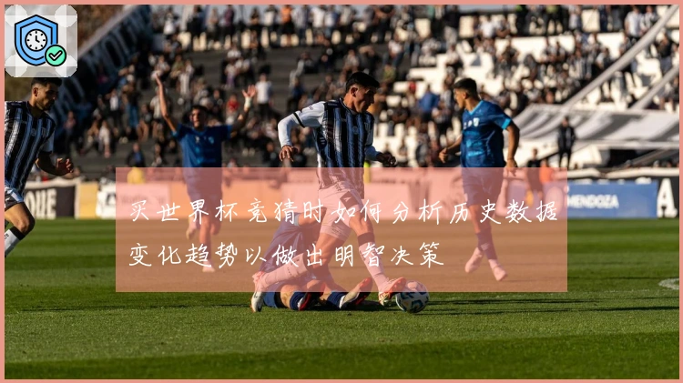 买世界杯竞猜时如何分析历史数据变化趋势以做出明智决策