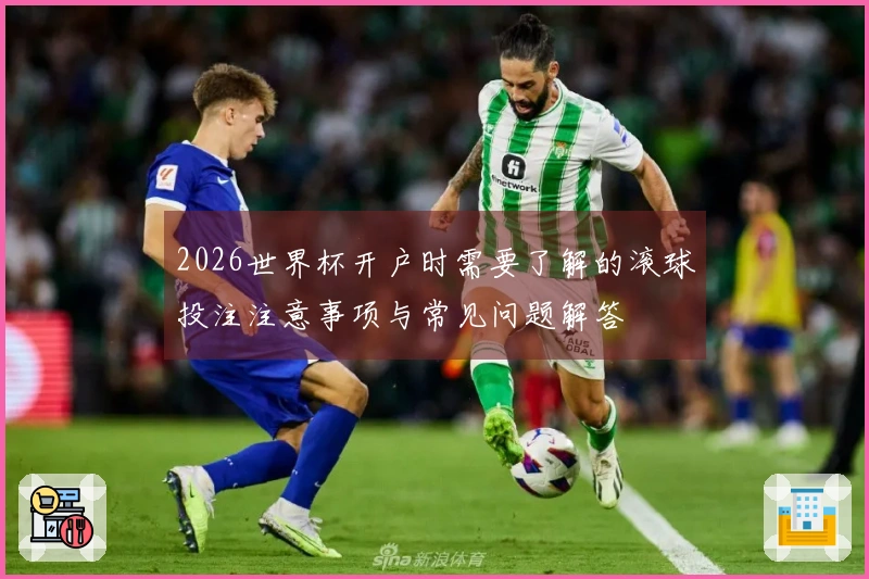 2026世界杯开户时需要了解的滚球投注注意事项与常见问题解答