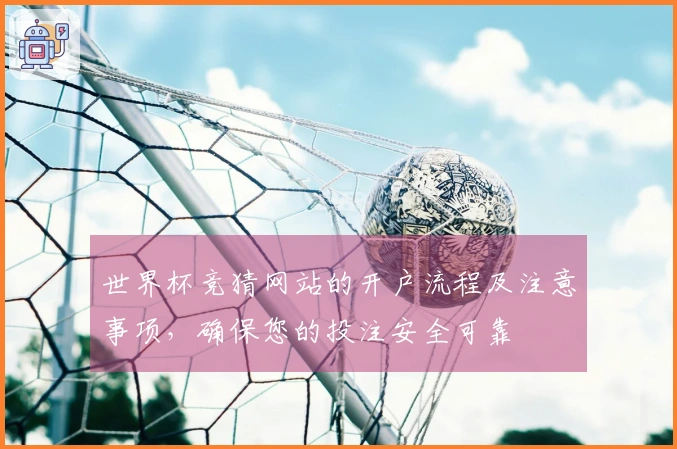 世界杯竞猜网站的开户流程及注意事项，确保您的投注安全可靠