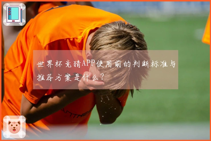 世界杯竞猜APP使用前的判断标准与推荐方案是什么？