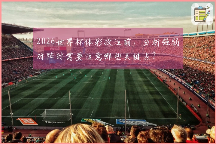 2026世界杯体彩投注前，分析强弱对阵时需要注意哪些关键点？