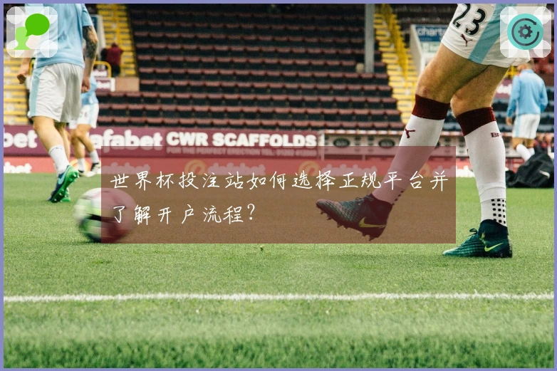 世界杯投注站如何选择正规平台并了解开户流程？
