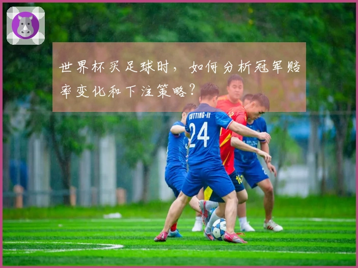 世界杯买足球时，如何分析冠军赔率变化和下注策略？