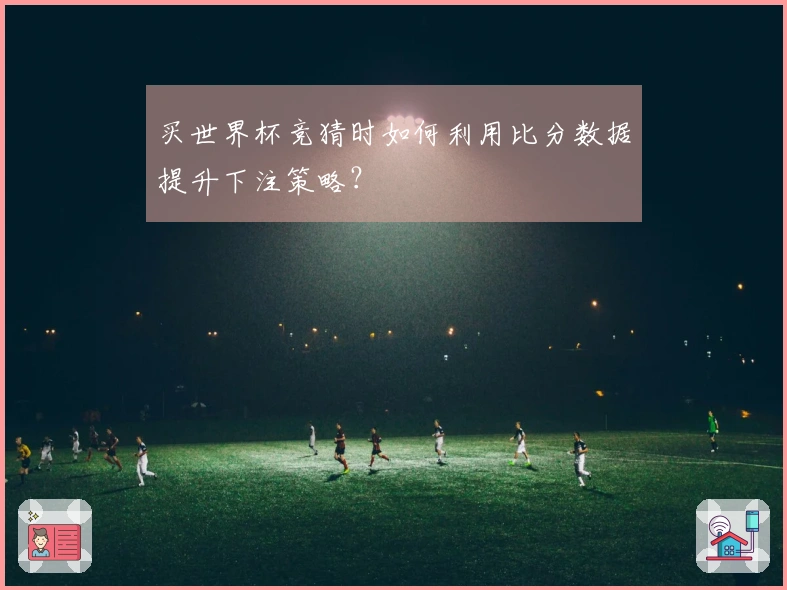 买世界杯竞猜时如何利用比分数据提升下注策略？