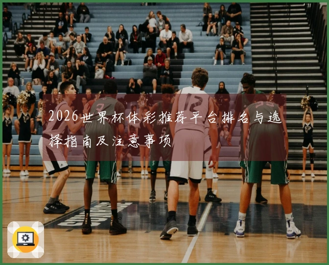 2026世界杯体彩推荐平台排名与选择指南及注意事项