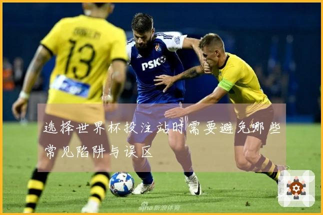 选择世界杯投注站时需要避免哪些常见陷阱与误区