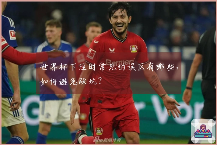 世界杯下注时常见的误区有哪些，如何避免踩坑？