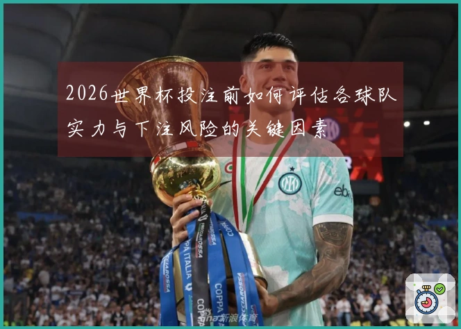 2026世界杯投注前如何评估各球队实力与下注风险的关键因素