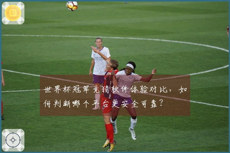 世界杯冠军竞猜软件体验对比,如何判断哪个平台更安全可靠?
