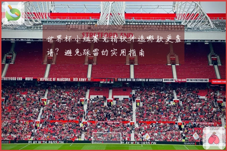 世界杯小组赛竞猜软件选哪款更靠谱？避免踩雷的实用指南
