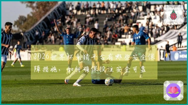 2026世界杯竞猜平台有哪些安全保障措施，如何确保投注安全可靠