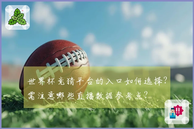 世界杯竞猜平台的入口如何选择？需注意哪些直播数据参考点？