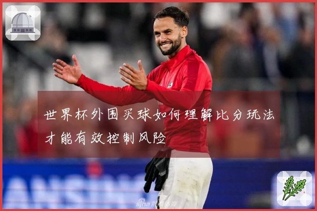 世界杯外围买球如何理解比分玩法才能有效控制风险