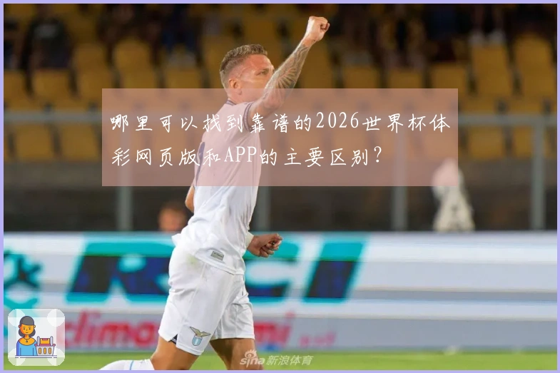 哪里可以找到靠谱的2026世界杯体彩网页版和APP的主要区别？