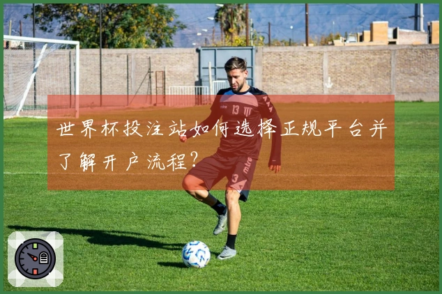 世界杯投注站如何选择正规平台并了解开户流程？