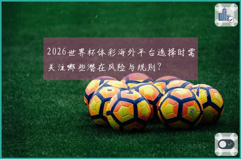 2026世界杯体彩海外平台选择时需关注哪些潜在风险与规则？