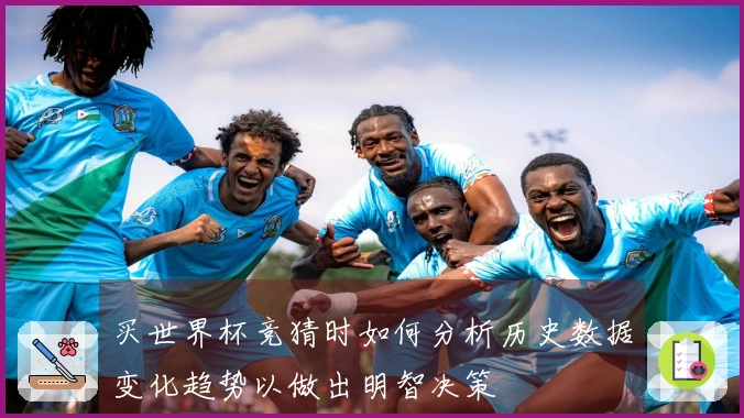 买世界杯竞猜时如何分析历史数据变化趋势以做出明智决策