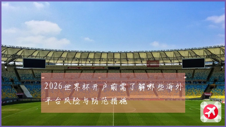 2026世界杯开户前需了解哪些海外平台风险与防范措施