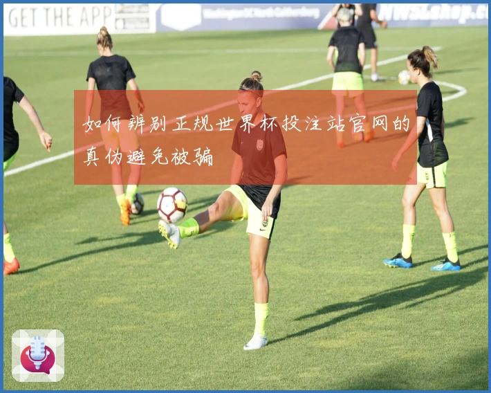 如何辨别正规世界杯投注站官网的真伪避免被骗