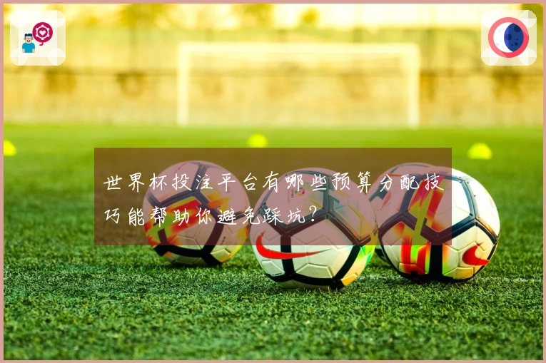 世界杯投注平台有哪些预算分配技巧能帮助你避免踩坑？