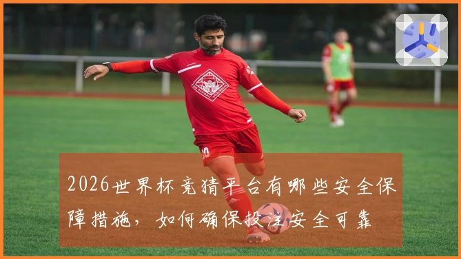 2026世界杯竞猜平台有哪些安全保障措施,如何确保投注安全可靠
