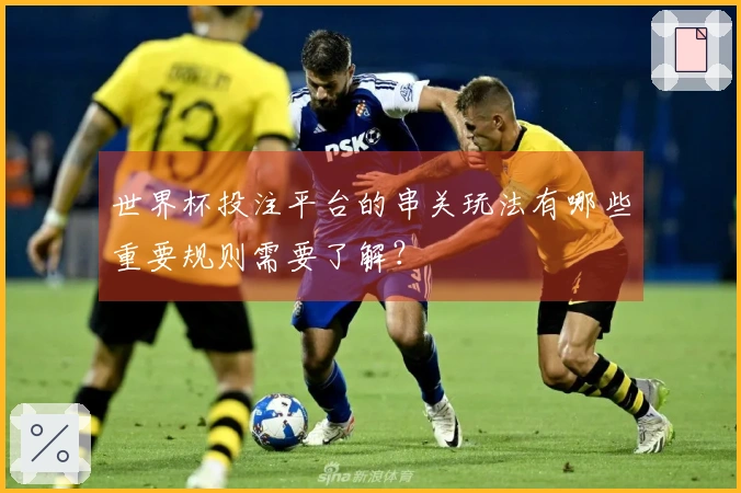 世界杯投注平台的串关玩法有哪些重要规则需要了解？