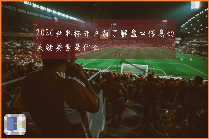 2026世界杯开户前了解盘口信息的关键要素是什么