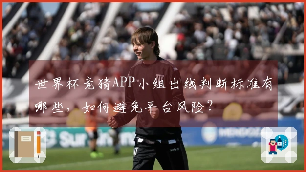 世界杯竞猜APP小组出线判断标准有哪些，如何避免平台风险？