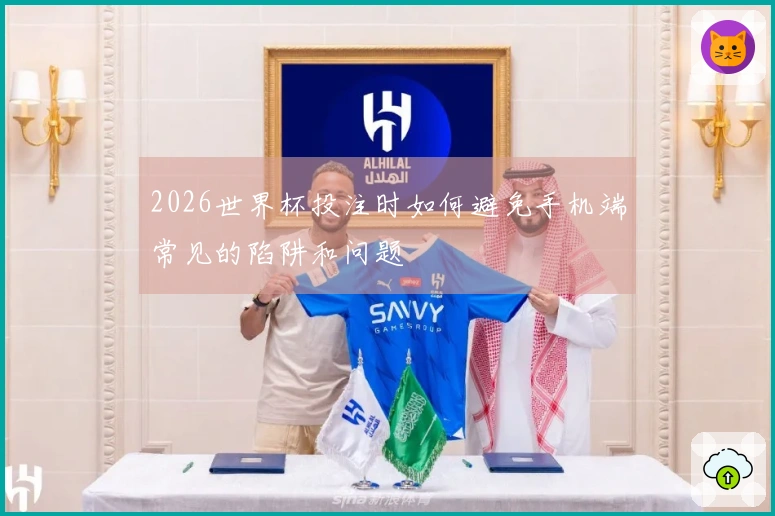 2026世界杯投注时如何避免手机端常见的陷阱和问题