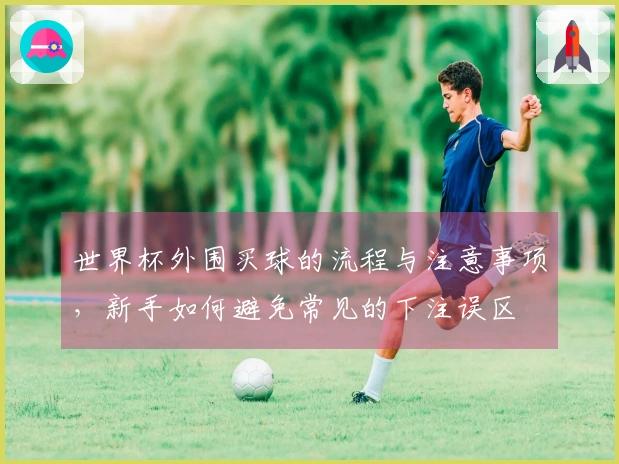 世界杯外围买球的流程与注意事项，新手如何避免常见的下注误区